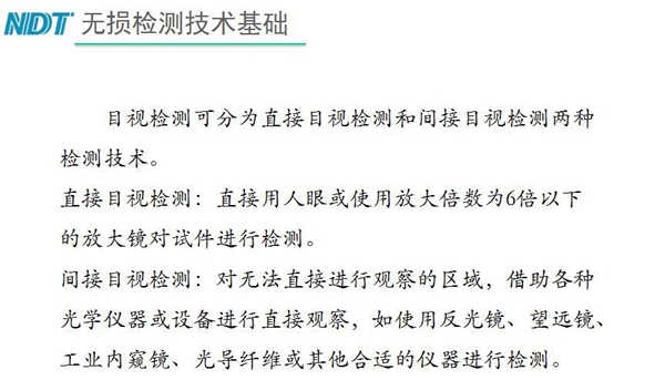 目視檢測可分為直接目視檢測和間接目視檢測兩種，間接目視檢測借助各種光學儀器或設備進行直接觀察，如反光鏡、望遠鏡、工業內窺鏡、光導纖維或其他合適儀器等